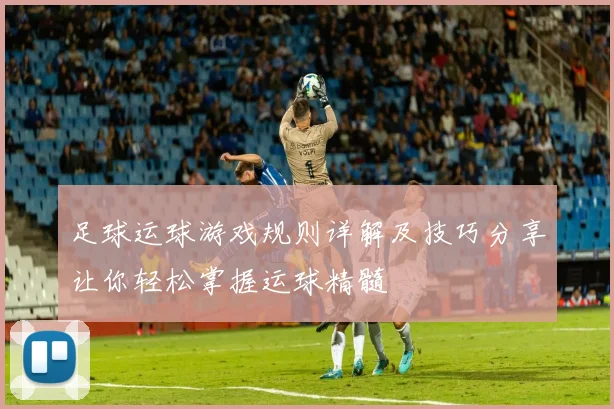 足球运球游戏规则详解及技巧分享让你轻松掌握运球精髓