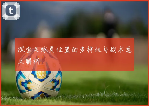 探索足球员位置的多样性与战术意义解析