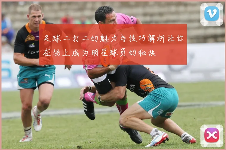 足球二打二的魅力与技巧解析让你在场上成为明星球员的秘诀