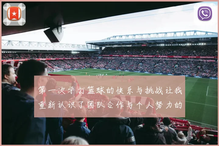 第一次学打篮球的快乐与挑战让我重新认识了团队合作与个人努力的重要性