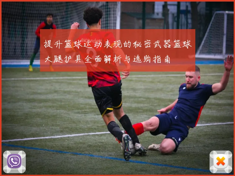 提升篮球运动表现的秘密武器篮球大腿护具全面解析与选购指南