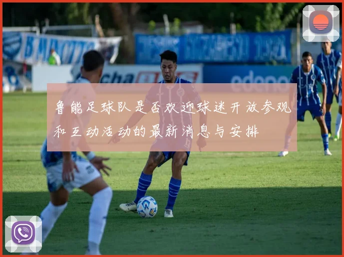 鲁能足球队是否欢迎球迷开放参观和互动活动的最新消息与安排