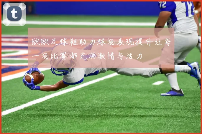 欧欧足球鞋助力球场表现提升让每一场比赛都充满激情与活力