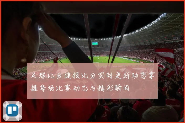 足球比分捷报比分实时更新助您掌握每场比赛动态与精彩瞬间