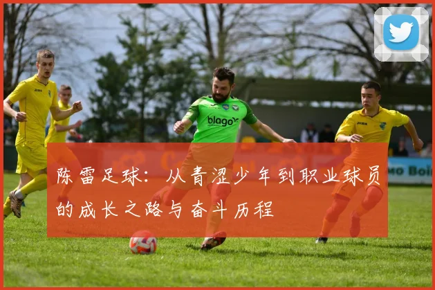 陈雷足球：从青涩少年到职业球员的成长之路与奋斗历程