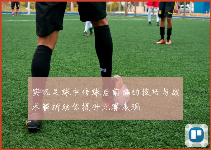 实况足球中传球后前插的技巧与战术解析助你提升比赛表现