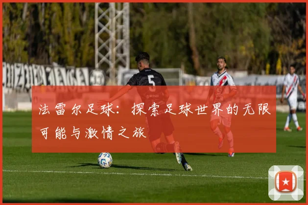 法雷尔足球：探索足球世界的无限可能与激情之旅